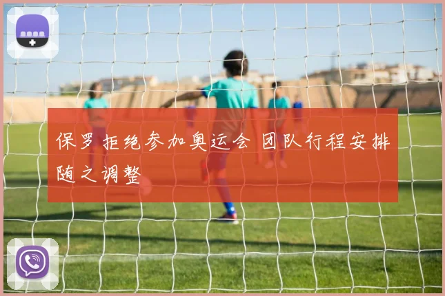 保罗拒绝参加奥运会 团队行程安排随之调整