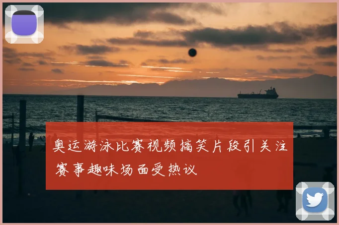 奥运游泳比赛视频搞笑片段引关注 赛事趣味场面受热议