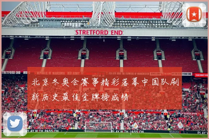 北京冬奥会赛事精彩落幕中国队刷新历史最佳金牌榜成绩