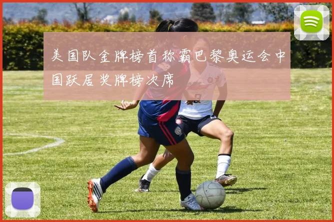 美国队金牌榜首称霸巴黎奥运会中国跃居奖牌榜次席