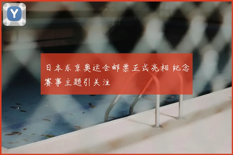 日本东京奥运会邮票正式亮相 纪念赛事主题引关注