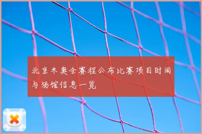 北京冬奥会赛程公布比赛项目时间与场馆信息一览