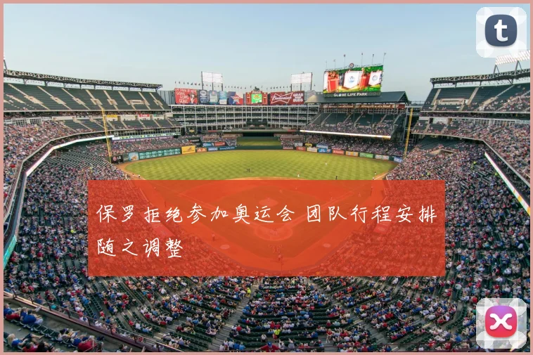 保罗拒绝参加奥运会 团队行程安排随之调整