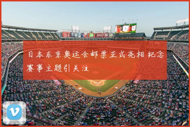日本东京奥运会邮票正式亮相 纪念赛事主题引关注