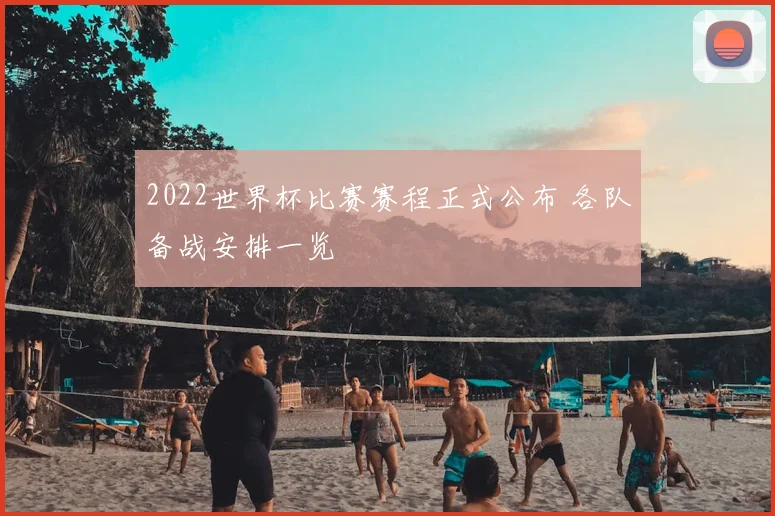 2022世界杯比赛赛程正式公布 各队备战安排一览