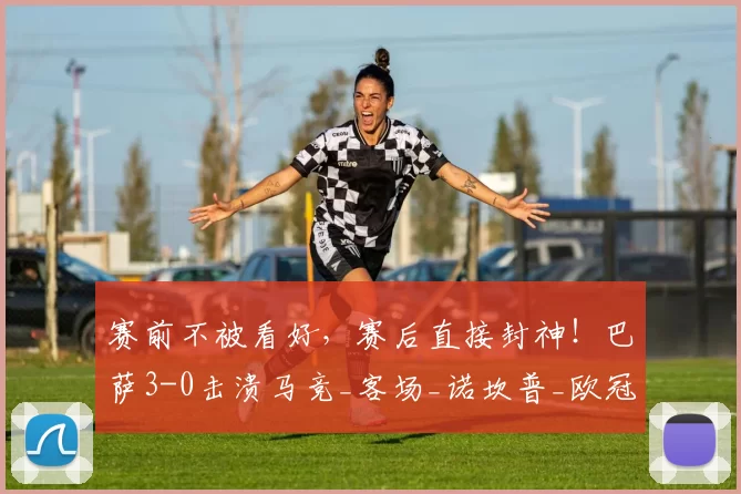 赛前不被看好，赛后直接封神！巴萨3-0击溃马竞_客场_诺坎普_欧冠