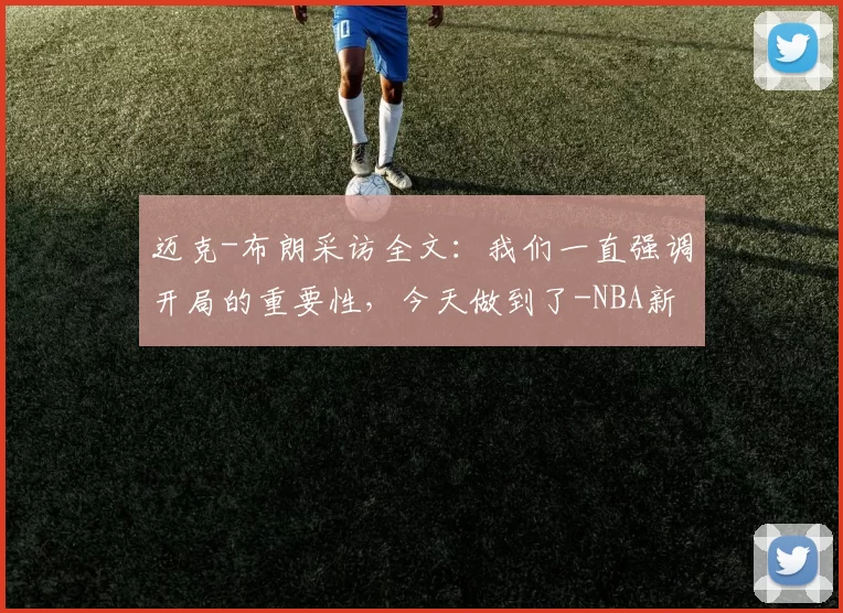 迈克-布朗采访全文：我们一直强调开局的重要性，今天做到了-NBA新闻