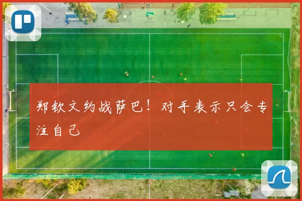 郑钦文约战萨巴！对手表示只会专注自己