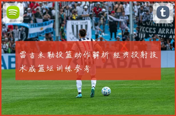 雷吉米勒投篮动作解析 经典投射技术成篮坛训练参考