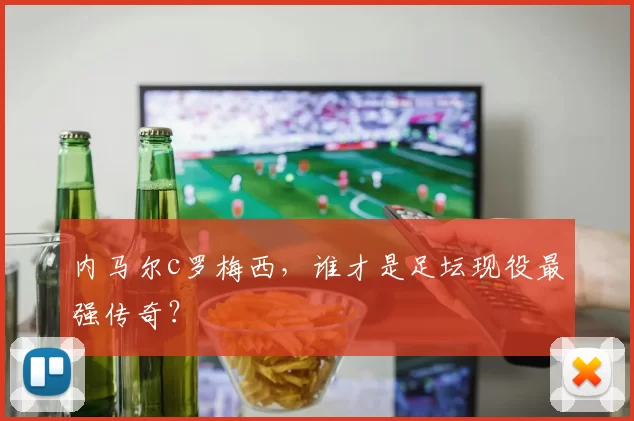 内马尔c罗梅西，谁才是足坛现役最强传奇？