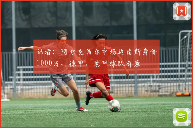 记者：阿尔克马尔中场迈南斯身价1000万，德甲、意甲球队有意