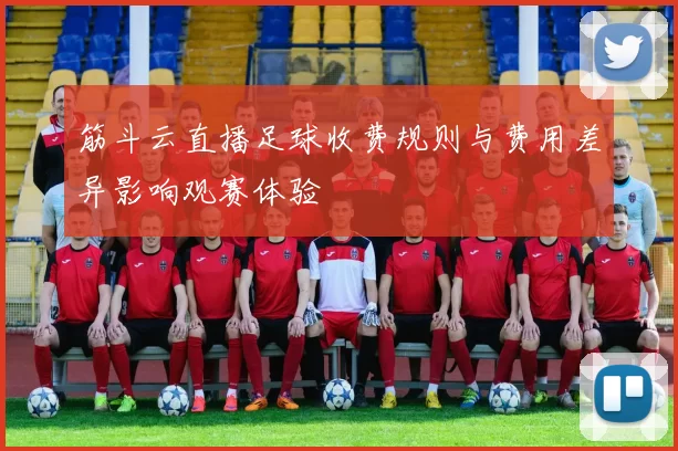 筋斗云直播足球收费规则与费用差异影响观赛体验
