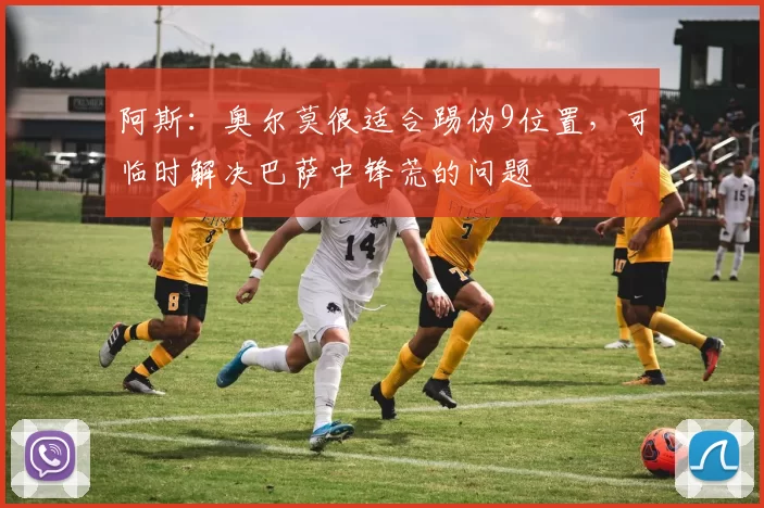 阿斯：奥尔莫很适合踢伪9位置，可临时解决巴萨中锋荒的问题