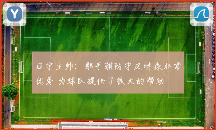 辽宁主帅：鄢手骐防守皮特森非常优秀 为球队提供了很大的帮助