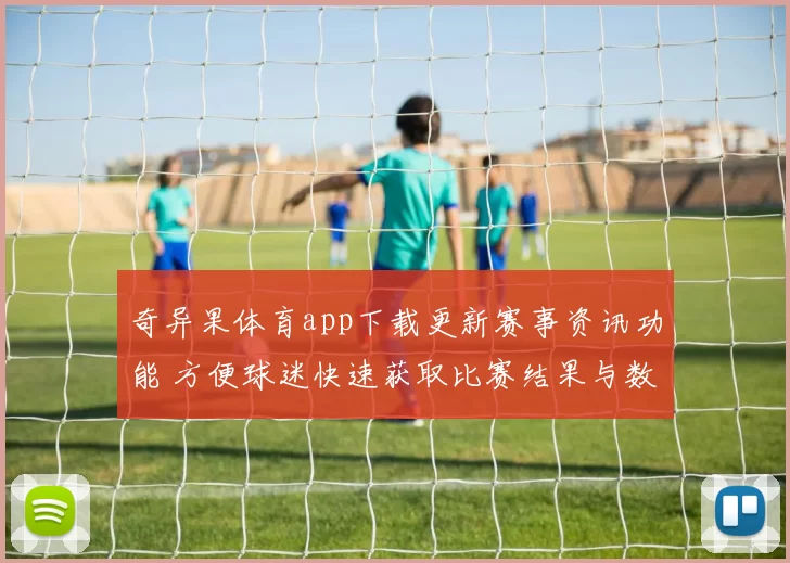 奇异果体育app下载更新赛事资讯功能 方便球迷快速获取比赛结果与数据