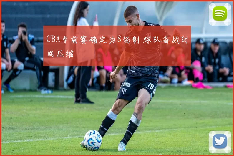 CBA季前赛确定为8场制 球队备战时间压缩