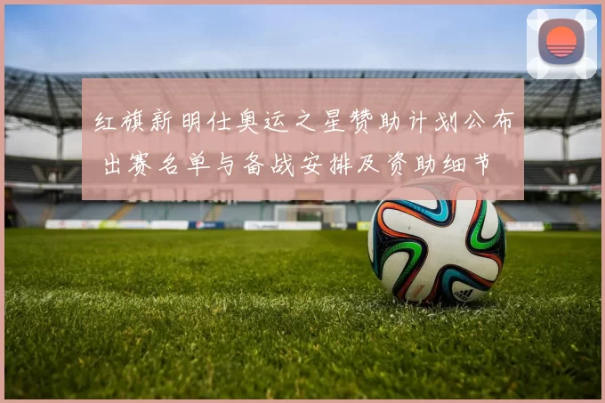 红旗新明仕奥运之星赞助计划公布 出赛名单与备战安排及资助细节