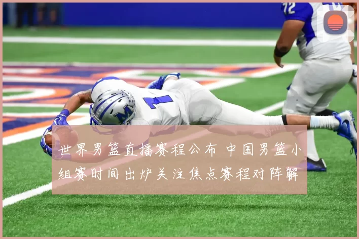世界男篮直播赛程公布 中国男篮小组赛时间出炉关注焦点赛程对阵解析
