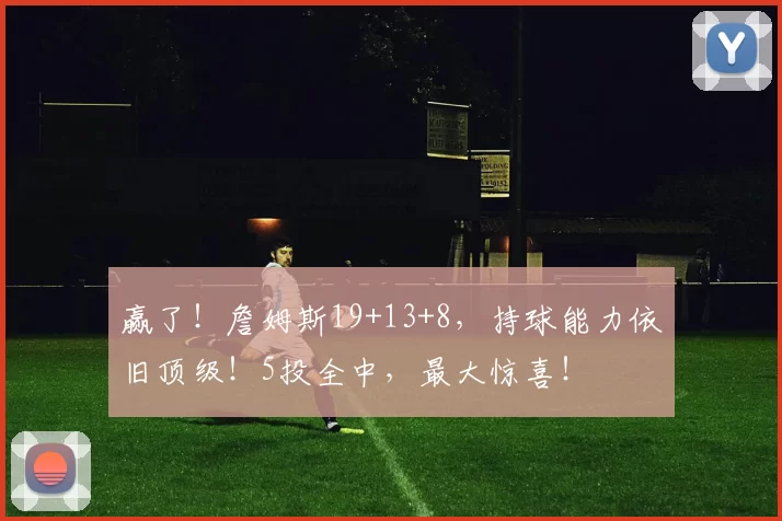 赢了！詹姆斯19+13+8，持球能力依旧顶级！5投全中，最大惊喜！