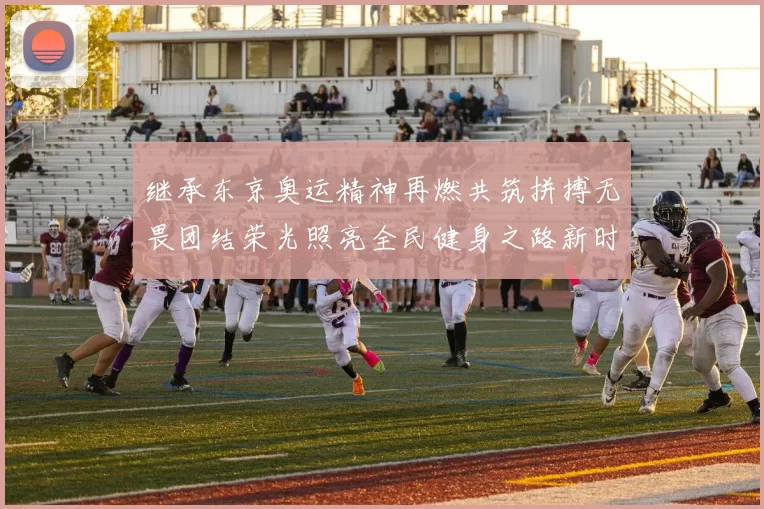 继承东京奥运精神再燃共筑拼搏无畏团结荣光照亮全民健身之路新时代