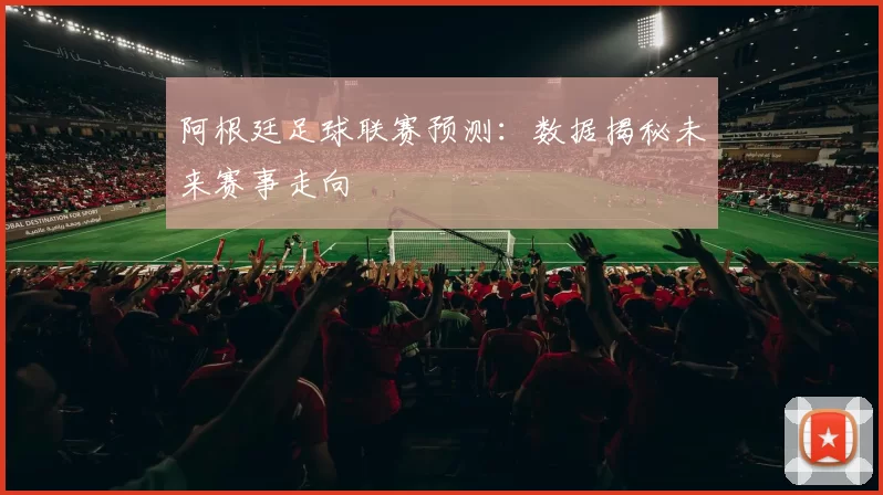 阿根廷足球联赛预测：数据揭秘未来赛事走向