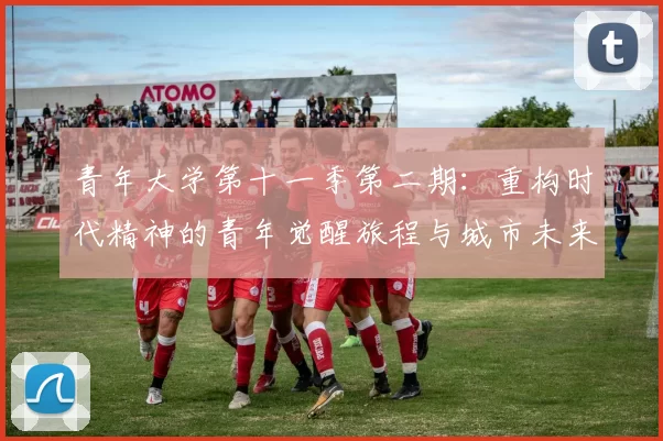 青年大学第十一季第二期：重构时代精神的青年觉醒旅程与城市未来展