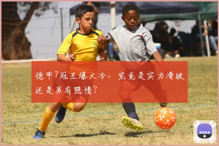 德甲7冠王爆大冷，究竟是实力滑坡还是另有隐情？